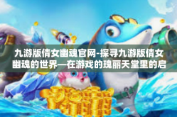 九游版倩女幽魂官网-探寻九游版倩女幽魂的世界—在游戏的瑰丽天堂里的启示与狂欢之旅-九游版倩女幽魂官网
