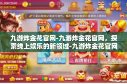 九游炸金花官网-九游炸金花官网，探索线上娱乐的新领域-九游炸金花官网