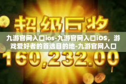 九游官网入口ios-九游官网入口iOS，游戏爱好者的首选目的地-九游官网入口ios