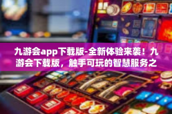 九游会app下载版-全新体验来袭！九游会下载版，触手可玩的智慧服务之梦！九游会app下载版