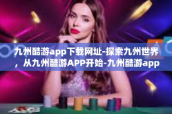 九州酷游app下载网址-探索九州世界，从九州酷游APP开始-九州酷游app下载网址