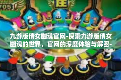 九游版倩女幽魂官网-探索九游版倩女幽魂的世界，官网的深度体验与解密-九游版倩女幽魂官网