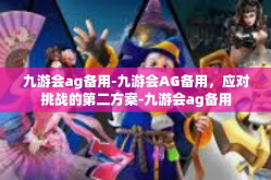 九游会ag备用-九游会AG备用，应对挑战的第二方案-九游会ag备用