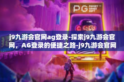 j9九游会官网ag登录-探索j9九游会官网，AG登录的便捷之路-j9九游会官网ag登录