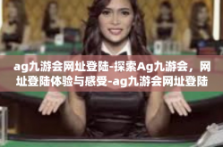 ag九游会网址登陆-探索Ag九游会，网址登陆体验与感受-ag九游会网址登陆