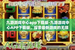 九游游戏中心app下载版-九游游戏中心APP下载版，探索最新游戏的无限魅力-九游游戏中心app下载版