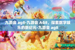九游会 ag8-九游会 AG8，探索数字娱乐的新纪元-九游会 ag8