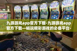九游游戏app官方下载-九游游戏app官方下载—畅玩精彩游戏的必备平台-九游游戏app官方下载