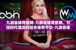 九游会体育官网-九游会体育官网，引领时代潮流的综合体育平台-九游会体育官网