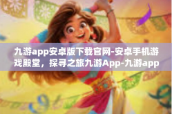 九游app安卓版下载官网-安卓手机游戏殿堂，探寻之旅九游App-九游app安卓版下载官网