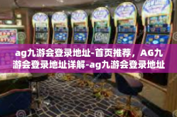 ag九游会登录地址-首页推荐，AG九游会登录地址详解-ag九游会登录地址