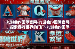 九游会J9国际官网-九游会J9国际官网，探索游戏世界的门户-九游会J9国际官网