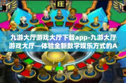 九游大厅游戏大厅下载app-九游大厅游戏大厅—体验全新数字娱乐方式的APP下载之旅-九游大厅游戏大厅下载app
