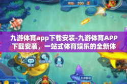 九游体育app下载安装-九游体育APP下载安装，一站式体育娱乐的全新体验-九游体育app下载安装