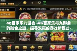 ag百家乐九游会-AG百家乐与九游会的融合之道，探寻双赢的游戏新模式-ag百家乐九游会