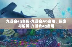 九游会ag备用-九游会AG备用，探索与解析-九游会ag备用