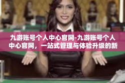 九游账号个人中心官网-九游账号个人中心官网，一站式管理与体验升级的新门户-九游账号个人中心官网