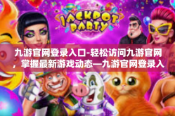 九游官网登录入口-轻松访问九游官网，掌握最新游戏动态—九游官网登录入口指南-九游官网登录入口