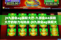j9九游会ag旗舰大厅-九游会AG旗舰大厅的魅力与挑战-j9九游会ag旗舰大厅