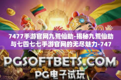 7477手游官网九荒仙劫-揭秘九荒仙劫与七四七七手游官网的无尽魅力-7477手游官网九荒仙劫