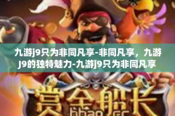 九游j9只为非同凡享-非同凡享，九游J9的独特魅力-九游j9只为非同凡享