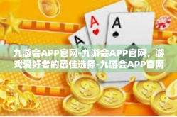 九游会APP官网-九游会APP官网，游戏爱好者的最佳选择-九游会APP官网