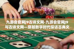 九游会官网j9古诗文网-九游会官网J9与古诗文网—穿越数字时代探访古典文化传承的经典坐标-九游会官网j9古诗文网