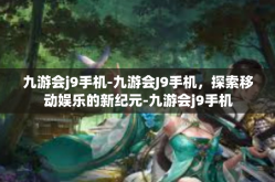 九游会j9手机-九游会J9手机，探索移动娱乐的新纪元-九游会j9手机
