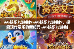 AG娱乐九游会j9-AG娱乐九游会j9，探索现代娱乐的新纪元-AG娱乐九游会j9