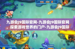 九游会J9国际官网-九游会J9国际官网，探索游戏世界的门户-九游会J9国际官网