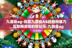 九游会ag-探索九游会AG的独特魅力，互联网游戏的新纪元-九游会ag