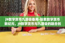 j9数字货币九游会备用-探索数字货币新纪元，J9数字货币与九游会的融合创新之路-j9数字货币九游会备用