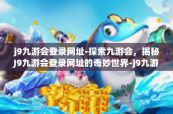 j9九游会登录网址-探索九游会，揭秘J9九游会登录网址的奇妙世界-j9九游会登录网址