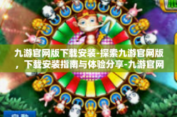 九游官网版下载安装-探索九游官网版，下载安装指南与体验分享-九游官网版下载安装