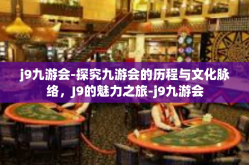 j9九游会-探究九游会的历程与文化脉络，J9的魅力之旅-j9九游会