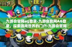 九游会官网ag登录-九游会官网AG登录，探索游戏世界的门户-九游会官网ag登录