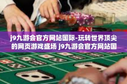 j9九游会官方网站国际-玩转世界顶尖的网页游戏盛场 j9九游会官方网站国际概览-j9九游会官方网站国际