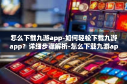 怎么下载九游app-如何轻松下载九游app？详细步骤解析-怎么下载九游app