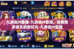 九游会J9登陆-九游会J9登陆，探索数字娱乐的新纪元-九游会J9登陆
