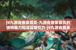 j9九游会登录首页-九游会登录首页的独特魅力和深层吸引力-j9九游会登录首页