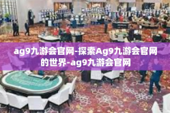ag9九游会官网-探索Ag9九游会官网的世界-ag9九游会官网