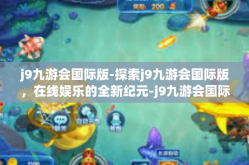 j9九游会国际版-探索j9九游会国际版，在线娱乐的全新纪元-j9九游会国际版