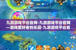 九游游戏平台官网-九游游戏平台官网—游戏爱好者的乐园-九游游戏平台官网