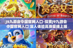 J9九游会中国官网入口-探索J9九游会中国官网入口 深入体验高质量线上娱乐之旅-J9九游会中国官网入口