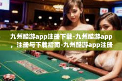 九州酷游app注册下载-九州酷游app，注册与下载指南-九州酷游app注册下载