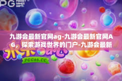 九游会最新官网ag-九游会最新官网AG，探索游戏世界的门户-九游会最新官网ag