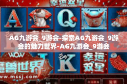 AG九游会_9游会-探索AG九游会_9游会的魅力世界-AG九游会_9游会