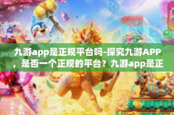 九游app是正规平台吗-探究九游APP，是否一个正规的平台？九游app是正规平台吗