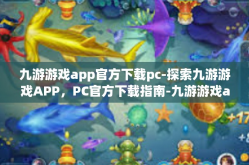 九游游戏app官方下载pc-探索九游游戏APP，PC官方下载指南-九游游戏app官方下载pc