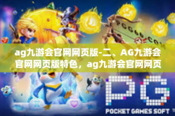 ag九游会官网网页版-二、AG九游会官网网页版特色，ag九游会官网网页版